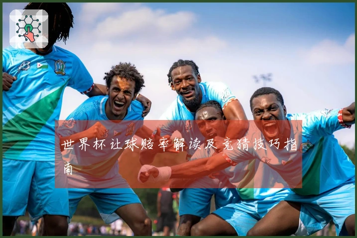 世界杯让球赔率解读及竞猜技巧指南