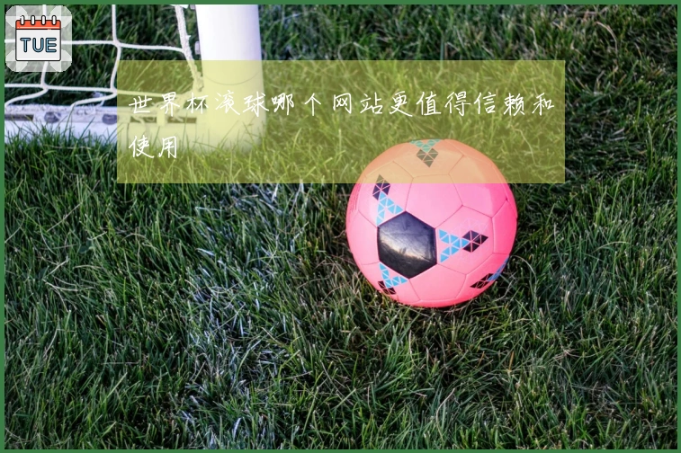 世界杯滚球哪个网站更值得信赖和使用