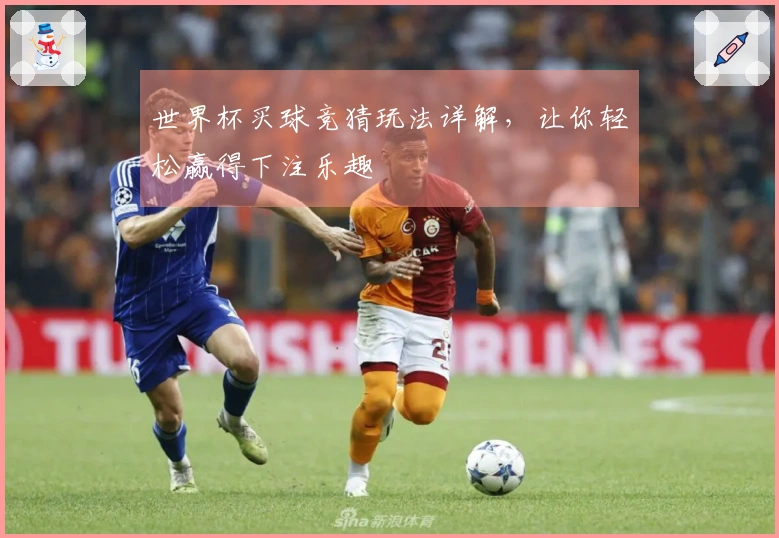 世界杯买球竞猜玩法详解，让你轻松赢得下注乐趣