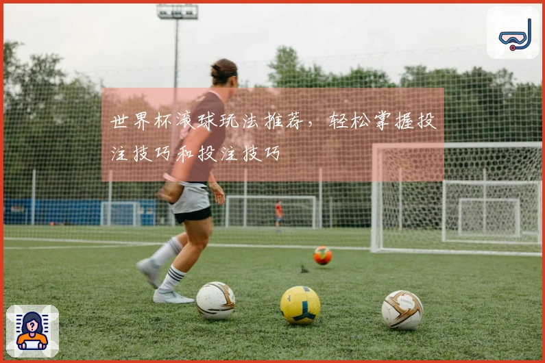 世界杯滚球玩法推荐，轻松掌握投注技巧和投注技巧