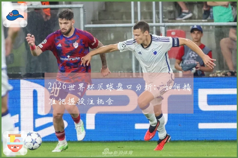 2026世界杯买球盘口分析：如何精准把握投注机会