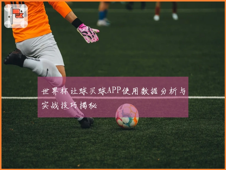 世界杯让球买球APP使用数据分析与实战技巧揭秘
