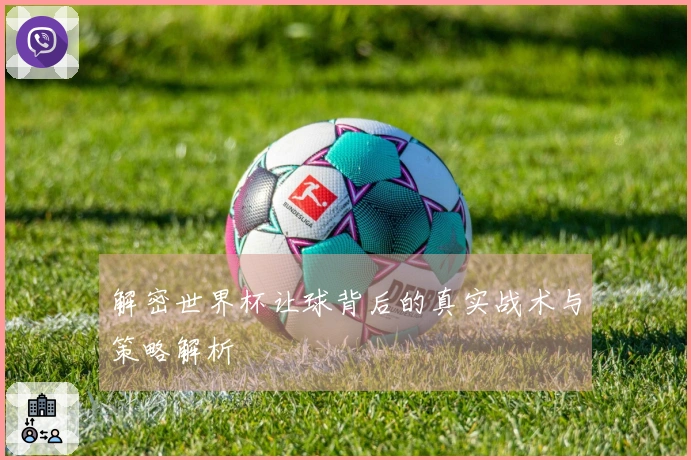 解密世界杯让球背后的真实战术与策略解析