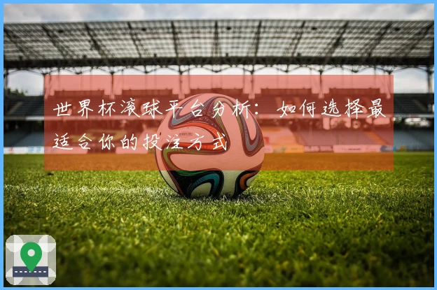 世界杯滚球平台分析：如何选择最适合你的投注方式