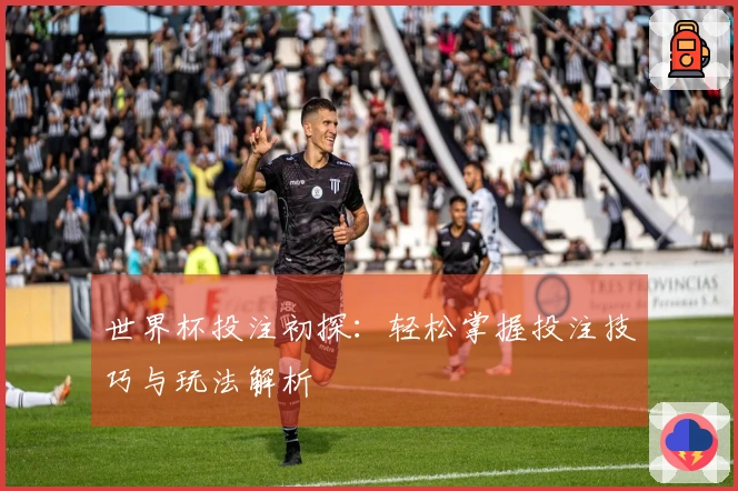世界杯投注初探：轻松掌握投注技巧与玩法解析