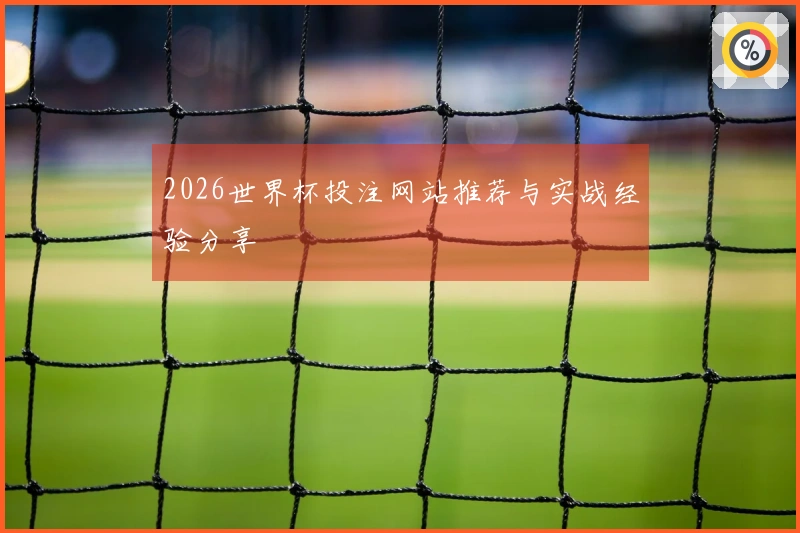 2026世界杯投注网站推荐与实战经验分享