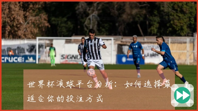 世界杯滚球平台分析：如何选择最适合你的投注方式