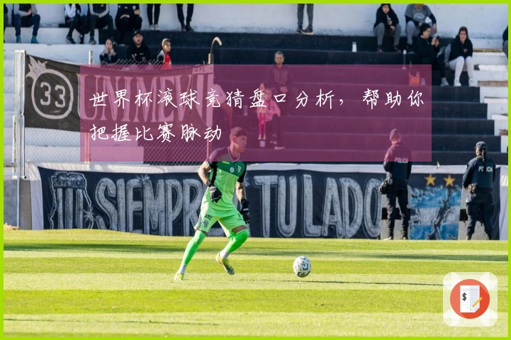 世界杯滚球竞猜盘口分析，帮助你把握比赛脉动