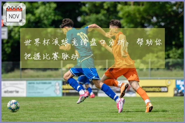 世界杯滚球竞猜盘口分析，帮助你把握比赛脉动
