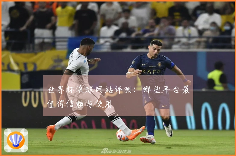 世界杯滚球网站评测：哪些平台最值得信赖与使用